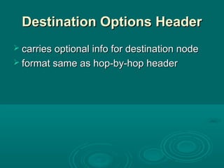 Destination Options HeaderDestination Options Header
 carries optional info for destination nodecarries optional info for destination node
 format same as hop-by-hop headerformat same as hop-by-hop header
 
