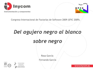 Congreso Internacional de Factorías de Software 2009 (SFIC 2009).  Rosa García  Fernando García Del agujero negro al blanco sobre negro 