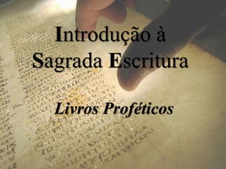 Introdução à
Sagrada Escritura
Livros Proféticos
 