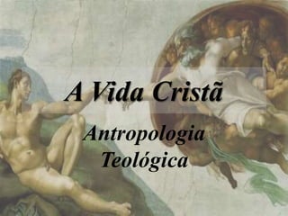 A Vida Cristã
Antropologia
Teológica
 