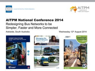 AITPM National Conference 2014
Redesigning Bus Networks to be
Simpler, Faster and More Connected
Adelaide, South Australia Wednesday 13th August 2014
 