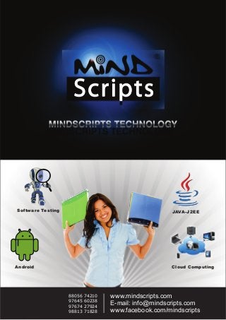 Software Testing JAVA-J2EE
Android Cloud Computing
www.mindscripts.com
E-mail: info@mindscripts.com
www.facebook.com/mindscripts
88056 74210
97645 60238
97674 27924
98813 71828
 