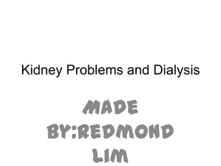 Kidney Problems and Dialysis

      Made
   by:Redmond
       Lim
 