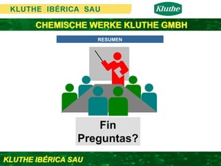 CHEMISCHE WERKE KLUTHE GMBH
                     RESUMEN




                    Fin
                Preguntas?
KLUTHE IBÉRICA SAU
 