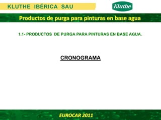 Productos de purga para pinturas en base agua

1.1- PRODUCTOS DE PURGA PARA PINTURAS EN BASE AGUA.




                 CRONOGRAMA




                EUROCAR 2011 
 