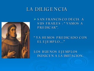 LA DILIGENCIA SAN FRANCISCO DECIA  A SUS FRAILES : “ VAMOS A PREDICAR”. “  YA HEMOS PREDICADO CON EL EJEMPLO…” LOS BUENOS EJEMPLOS INDUCEN A LA IMITACION. 