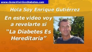 Hola Soy Enrique Gutiérrez
En este video voy
a revelarte si
“La Diabetes Es
Hereditaria”
www.ComoVivirConDiabetes.com
 