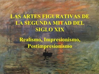 LAS ARTES FIGURATIVAS DE
LA SEGUNDA MITAD DEL
SIGLO XIX
Realismo, Impresionismo,
Postimpresionismo
 