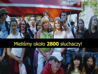 Mieliśmy około  2800  słuchaczy!   