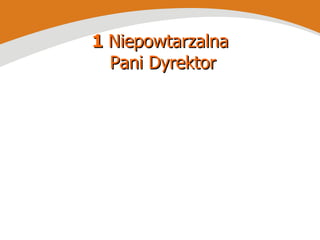 1  Niepowtarzalna  Pani Dyrektor 