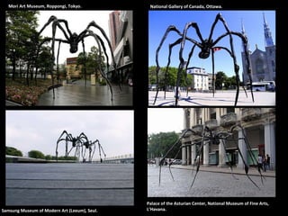 Mori Art Museum, Roppongi, Tokyo. Samsung Museum of Modern Art (Leeum), Seul. National Gallery of Canada, Ottawa. Palace of the Asturian Center, National Museum of Fine Arts, L’Havana. 