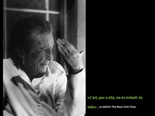 «L’art, per a ella, no és treball: és vida» ,  va definir The New York Time.  