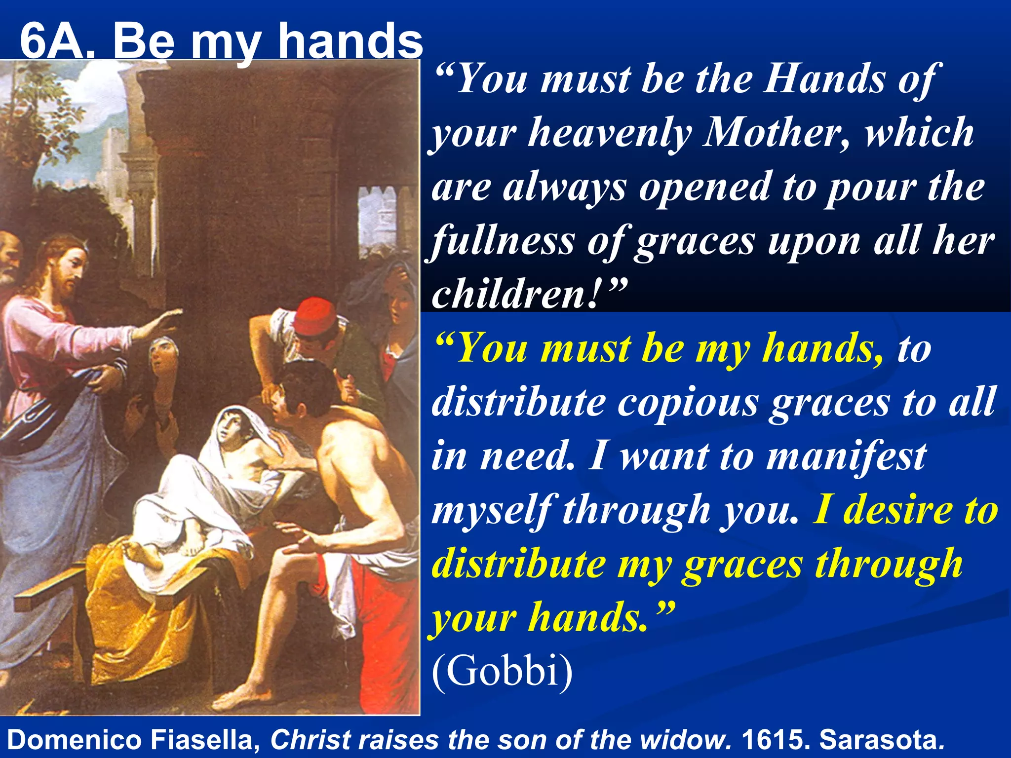 4A. “You must be my hands, to distribute copious graces to
    all who find themselves in any necessity. I want to
    manifest myself through you.” (Gobbi)
 