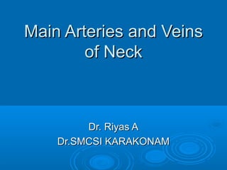 Main Arteries and VeinsMain Arteries and Veins
of Neckof Neck
Dr. Riyas ADr. Riyas A
Dr.SMCSI KARAKONAMDr.SMCSI KARAKONAM
 