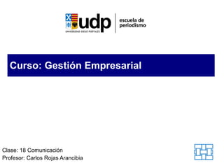 Curso: Gestión Empresarial Clase: 18 Comunicación Profesor: Carlos Rojas Arancibia 