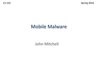 Mobile Malware
John Mitchell
CS 155 Spring 2016
 