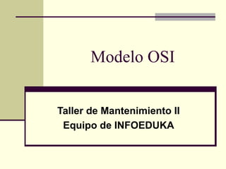 Modelo OSI


Taller de Mantenimiento II
 Equipo de INFOEDUKA
 