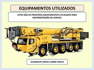 EQUIPAMENTOS UTILIZADOS
ESTES SÃO OS PRINCIPAIS EQUIPAMENTOS UTILIZADOS PARA
MOVIMENTAÇÃO DE CARGAS:
GUINDASTE MÓVEL SOBRE PNEUS
 