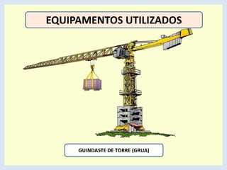 EQUIPAMENTOS UTILIZADOS
GUINDASTE DE TORRE (GRUA)
 