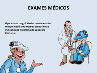 EXAMES MÉDICOS
Operadores de guindastes devem manter
sempre em dia os exames ocupacionais
indicados no Programa de Saúde do
Contrato.
 