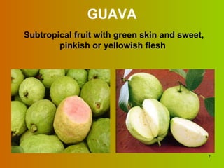 GUAVA Subtropical fruit with green skin and sweet, pinkish or yellowish flesh  