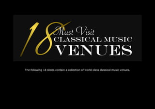 The following 18 slides contain a collection of world-class classical music venues. 
 