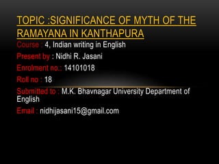 TOPIC :SIGNIFICANCE OF MYTH OF THE 
RAMAYANA IN KANTHAPURA 
Course : 4, Indian writing in English 
Present by : Nidhi R. J...