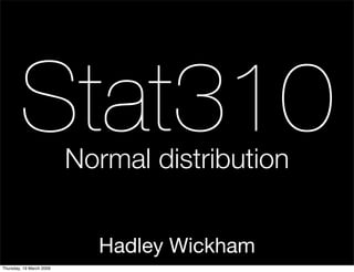 Stat310           Normal distribution


                            Hadley Wickham
Thursday, 19 March 2009
 