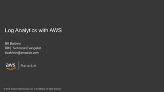 Pop-up Loft
Log Analytics with AWS
Bill Baldwin
DBS Technical Evangelist
bbaldwin@amazon.com
Pop-up Loft
© 2018, Amazon Web Services, Inc. or its Affiliates. All rights reserved
 