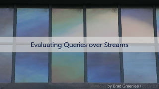 © 2018, Amazon Web Services, Inc. or its affiliates. All rights reserved.
Evaluating Queries over Streams
Windows by Brad Greenlee / cc by 2.0
 
