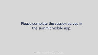 © 2018, Amazon Web Services, Inc. or its affiliates. All rights reserved.
Please complete the session survey in
the summit mobile app.
 