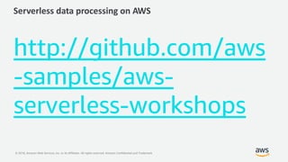 © 2018, Amazon Web Services, Inc. or its Affiliates. All rights reserved. Amazon Confidential and Trademark
Serverless data processing on AWS
http://github.com/aws
-samples/aws-
serverless-workshops
 