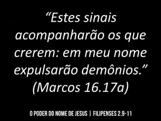 “Estes sinais
acompanharão os que
crerem: em meu nome
expulsarão demônios.”
(Marcos 16.17a)
 