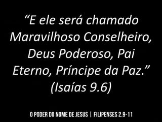 “E ele será chamado
Maravilhoso Conselheiro,
Deus Poderoso, Pai
Eterno, Príncipe da Paz.”
(Isaías 9.6)
 