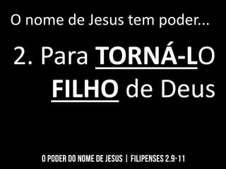 O nome de Jesus tem poder...
2. Para TORNÁ-LO
FILHO de Deus
 