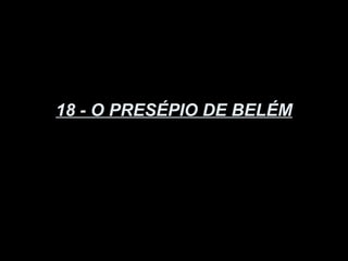 18 - O PRESÉPIO DE BELÉM
 
