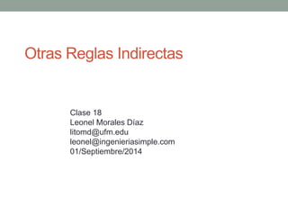 Otras Reglas Indirectas 
Clase 18 
Leonel Morales Díaz 
litomd@ufm.edu 
leonel@ingenieriasimple.com 
01/Septiembre/2014 
 