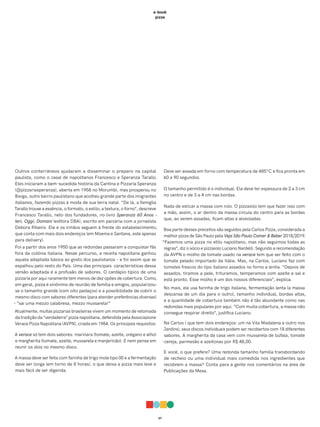 07
e-book
pizza
Outros conterrâneos ajudaram a disseminar o preparo na capital
paulista, como o casal de napolitanos Francesco e Speranza Tarallo.
Eles iniciaram a bem-sucedida história da Cantina e Pizzaria Speranza
(@pizzariasperanza), aberta em 1958 no Morumbi, mas prosperou no
Bixiga, outro bairro paulistano que acolheu grande parte dos imigrantes
italianos, fazendo pizzas à moda de sua terra natal. “De lá, a famiglia
Tarallo trouxe a essência, o formato, o estilo, a textura, o forno”, descreve
Francesco Tarallo, neto dos fundadores, no livro Speranza 60 Anos –
Ieri, Oggi, Domani (editora DBA), escrito em parceria com a jornalista
Debora Ribeiro. Ele e os irmãos seguem à frente do estabelecimento,
que conta com mais dois endereços (em Moema e Santana, este apenas
para delivery).
Foi a partir dos anos 1950 que as redondas passaram a conquistar fãs
fora da colônia italiana. Nesse percurso, a receita napolitana ganhou
aquela adaptada básica ao gosto dos paulistanos – e foi assim que se
espalhou pelo resto do País. Uma das principais características dessa
versão adaptada é a profusão de sabores. O cardápio típico de uma
pizzaria por aqui raramente tem menos de dez opões de cobertura. Como,
em geral, pizza é sinônimo de reunião de família e amigos, popularizou-
se o tamanho grande (com oito pedaços) e a possibilidade de cobrir o
mesmo disco com sabores diferentes (para atender preferências diversas)
– “sai uma mezzo calabresa, mezzo mussarela!”
Atualmente, muitas pizzarias brasileiras vivem um momento de retomada
da tradição da “verdadeira” pizza napolitana, defendida pela Associazione
Verace Pizza Napolitana (AVPN), criada em 1984. Os principais requisitos:
A verace só tem dois sabores: marinara (tomate, azeite, orégano e alho)
e margherita (tomate, azeite, mussarela e manjericão). E nem pense em
reunir os dois no mesmo disco.
A massa deve ser feita com farinha de trigo mole tipo 00 e a fermentação
deve ser longa (em torno de 8 horas), o que deixa a pizza mais leve e
mais fácil de ser digerida.
Deve ser assada em forno com temperatura de 485°C e fica pronta em
60 a 90 segundos.
O tamanho permitido é o individual. Ela deve ter espessura de 2 a 3 cm
no centro e de 3 a 4 cm nas bordas.
Nada de esticar a massa com rolo. O pizzaiolo tem que fazer isso com
a mão, assim, o ar dentro da massa circula do centro para as bordas
que, ao serem assadas, ficam altas e alveoladas.
Boa parte desses preceitos são seguidos pela Carlos Pizza, considerada a
melhor pizza de São Paulo pela Veja São Paulo Comer & Beber 2018/2019.
“Fazemos uma pizza no etilo napolitano, mas não seguimos todas as
regras”, diz o sócio e pizzaiolo Luciano Nardelli. Segundo a recomendação
da AVPN o molho de tomate usado na verace tem que ser feito com o
tomate pelado importado da Itália. Mas, na Carlos, Luciano faz com
tomates frescos do tipo italiano assados no forno a lenha. “Depois de
assados, tiramos a pele, trituramos, temperamos com azeite e sal e
está pronto. Esse molho é um dos nossos diferenciais”, explica.
No mais, ele usa farinha de trigo italiana, fermentação lenta (a massa
descansa de um dia para o outro), tamanho individual, bordas altas,
e a quantidade de cobertura também não é tão abundante como nas
redondas mais populares por aqui. “Com muita cobertura, a massa não
consegue respirar direito”, justifica Luciano.
Na Carlos ( que tem dois endereços: um na Vila Madalena e outro nos
Jardins), seus discos individuais podem ser recobertos com 18 diferentes
sabores. A margherita da casa vem com mussarela de búfala, tomate
-cereja, parmesão e azeitonas por R$ 48,00.
E você, o que prefere? Uma redonda tamanho família transbordando
de recheio ou uma individual mais comedida nos ingredientes que
recobrem a massa? Conta para a gente nos comentários na área de
Publicações da Mesa.
 