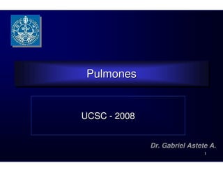 Pulmones
 Pulmones


UCSC - 2008


              Dr. Gabriel Astete A.
                               1
 
