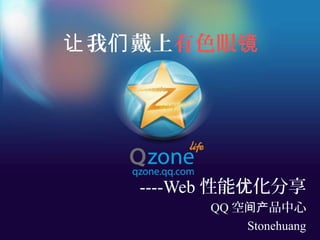 我 戴上让 们 有色眼镜
----Web 性能 化分享优
QQ 空 品中心间产
Stonehuang
 