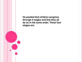He posited that children progress
through 4 stages and that they all
do so in the same order. These four
stages are:
 