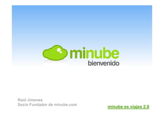 Raúl Jimenez
Socio Fundador de minube.com
                               minube es viajes 2.0