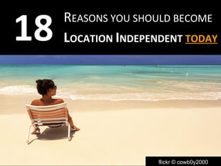 REASONS YOU SHOULD BECOME 
LOCATION INDEPENDENT TODAY 18 
flickr © cowb0y2000 
 