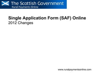 Single Application Form (SAF) Online
2012 Changes




                       www.ruralpaymentsonline.com
 