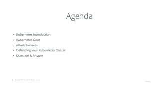 © Copyright 2020 Hysn Pte Ltd, All rights reserved
Agenda
• Kubernetes Introduction
• Kubernetes Goat
• Attack Surfaces
• Defending your Kubernetes Cluster
• Question & Answer
 