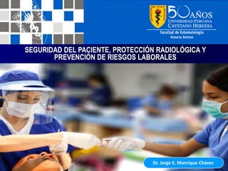 SEGURIDAD DEL PACIENTE, PROTECCIÓN RADIOLÓGICA Y
       PREVENCIÓN DE RIESGOS LABORALES




                                 Dr. Jorge E. Manrique Chávez
 