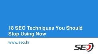 18 SEO Techniques You Should
Stop Using Now
www.seo.hr
 