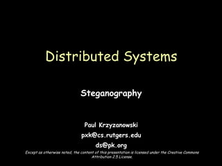 Steganography Paul Krzyzanowski [email_address] [email_address] Distributed Systems Except as otherwise noted, the content of this presentation is licensed under the Creative Commons Attribution 2.5 License. 