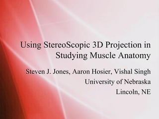 Using StereoScopic 3D Projection in
         Studying Muscle Anatomy
 Steven J. Jones, Aaron Hosier, Vishal Singh
                      University of Nebraska
                                 Lincoln, NE
 