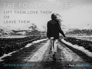 THE POWER OF PEERS 
! 
LIFT THEM,LOVE THEM 
OR 
LEAVE THEM 
JAYSON GAIGNARD 
 